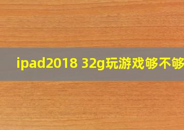 ipad2018 32g玩游戏够不够用